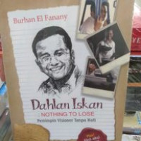 Image of Dahlan  : nothing to lose : pemimpin visioner tanpa hati